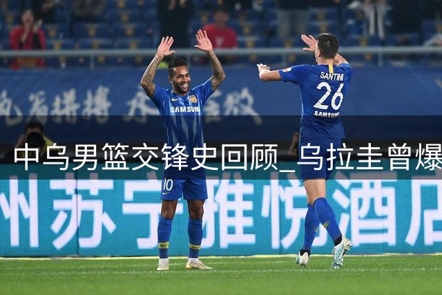 中乌男篮交锋史回顾 乌拉圭曾爆冷战胜美国队