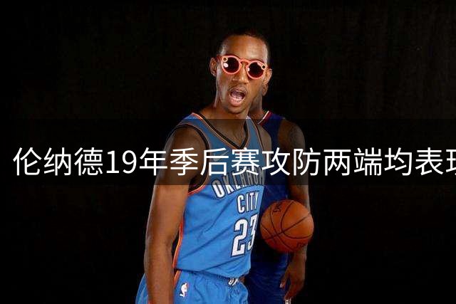 伦纳德19年季后赛攻防两端均表现亮眼