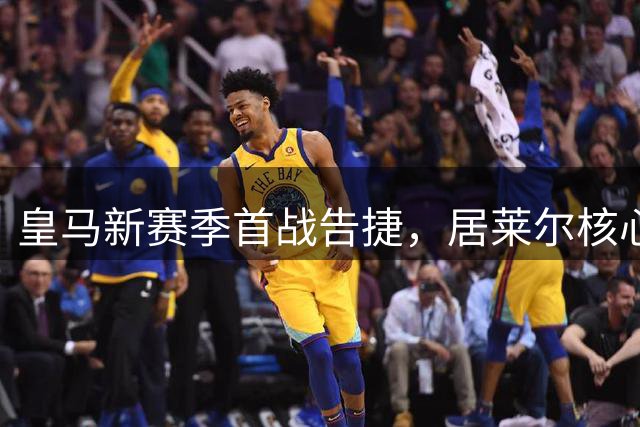 皇马新赛季首战告捷，居莱尔核心地位凸显