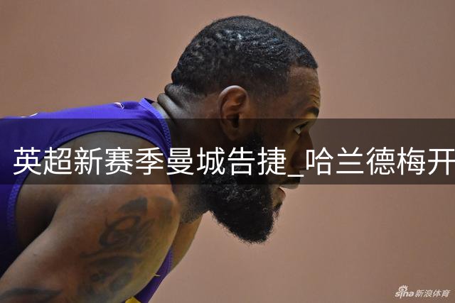 英超新赛季曼城告捷 哈兰德梅开二度助阵大胜